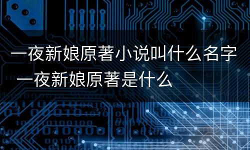 一夜新娘原著小说叫什么名字 一夜新娘原著是什么