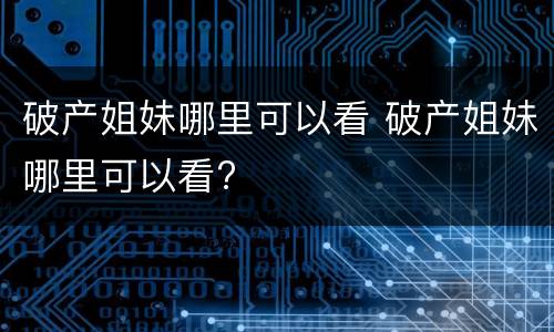 破产姐妹哪里可以看 破产姐妹哪里可以看?