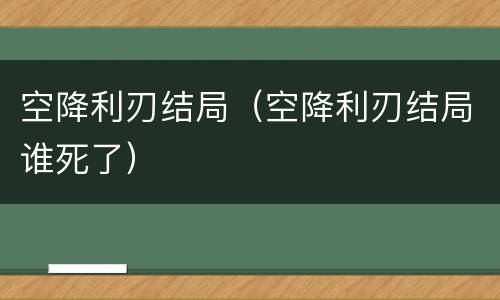 空降利刃结局（空降利刃结局谁死了）