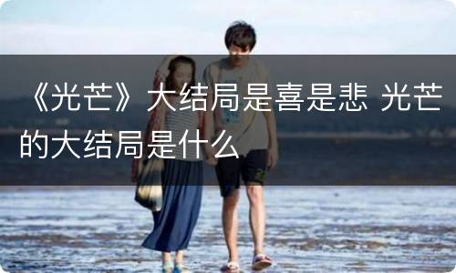 《光芒》大结局是喜是悲 光芒的大结局是什么