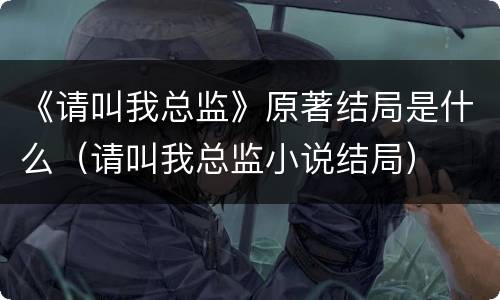 《请叫我总监》原著结局是什么（请叫我总监小说结局）