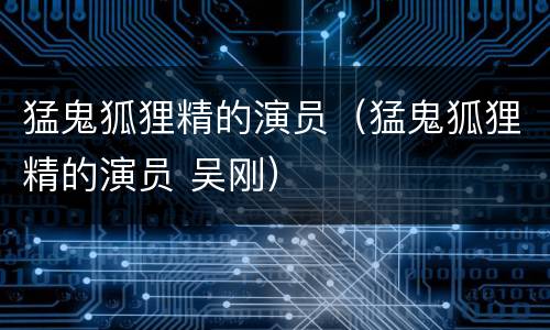 猛鬼狐狸精的演员（猛鬼狐狸精的演员 吴刚）