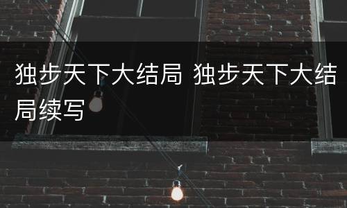 独步天下大结局 独步天下大结局续写