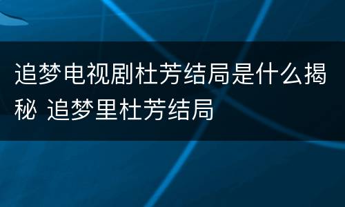 追梦电视剧杜芳结局是什么揭秘 追梦里杜芳结局