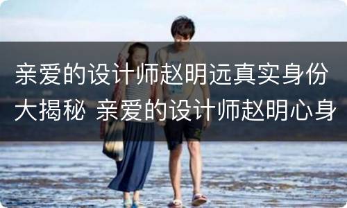 亲爱的设计师赵明远真实身份大揭秘 亲爱的设计师赵明心身世