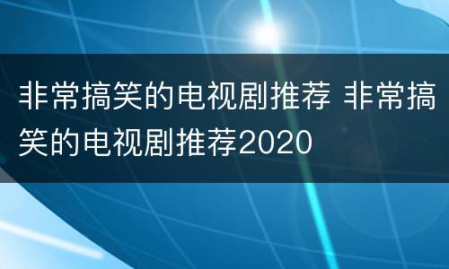非常搞笑的电视剧推荐 非常搞笑的电视剧推荐2020
