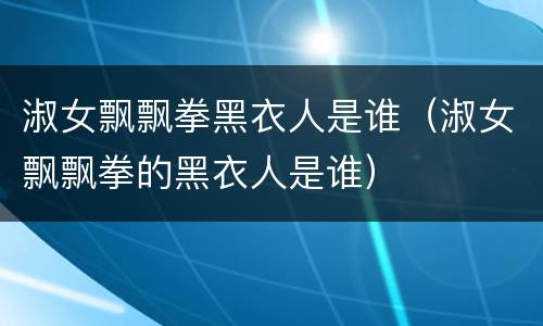 淑女飘飘拳黑衣人是谁（淑女飘飘拳的黑衣人是谁）