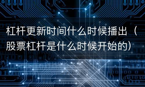 杠杆更新时间什么时候播出（股票杠杆是什么时候开始的）