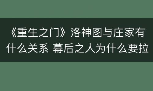《重生之门》洛神图与庄家有什么关系 幕后之人为什么要拉庄文杰下水