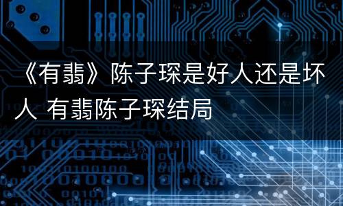 《有翡》陈子琛是好人还是坏人 有翡陈子琛结局