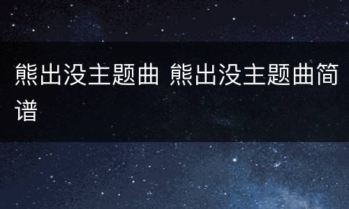 熊出没主题曲 熊出没主题曲简谱