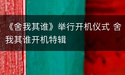 《舍我其谁》举行开机仪式 舍我其谁开机特辑