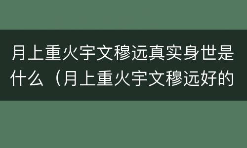 月上重火宇文穆远真实身世是什么（月上重火宇文穆远好的坏的）