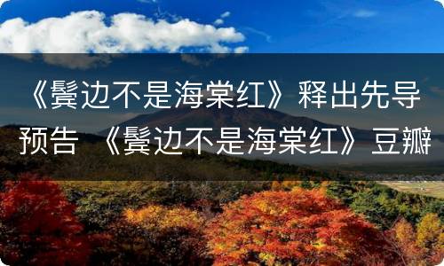 《鬓边不是海棠红》释出先导预告 《鬓边不是海棠红》豆瓣
