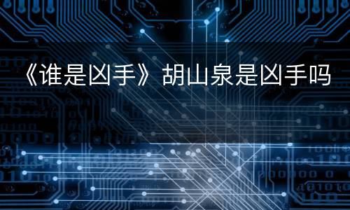 《谁是凶手》胡山泉是凶手吗