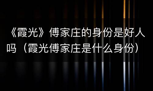 《霞光》傅家庄的身份是好人吗（霞光傅家庄是什么身份）