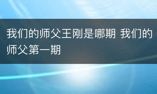 我们的师父王刚是哪期 我们的师父第一期