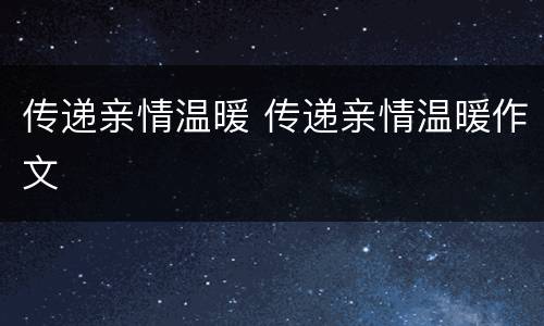 传递亲情温暖 传递亲情温暖作文