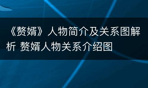 《赘婿》人物简介及关系图解析 赘婿人物关系介绍图