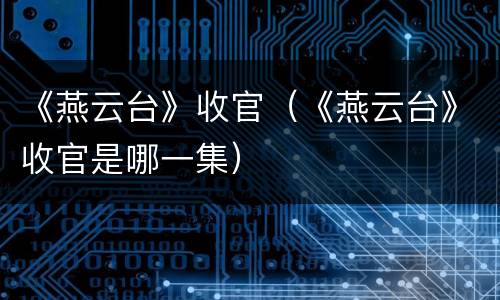 《燕云台》收官（《燕云台》收官是哪一集）