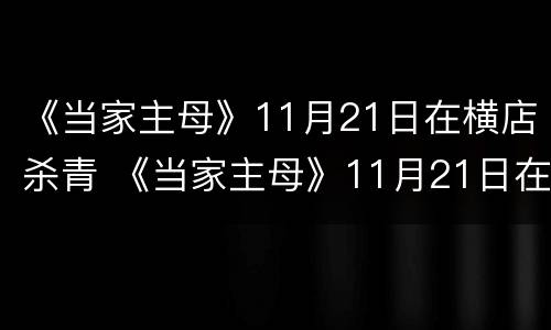 《当家主母》11月21日在横店杀青 《当家主母》11月21日在横店杀青是第几集