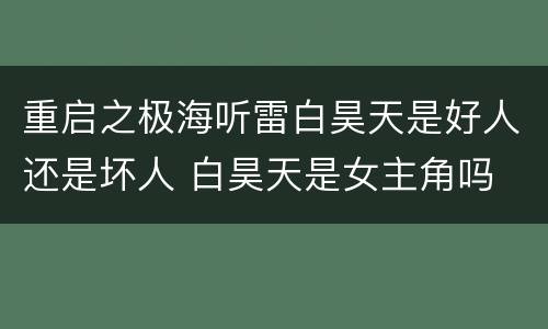 重启之极海听雷白昊天是好人还是坏人 白昊天是女主角吗