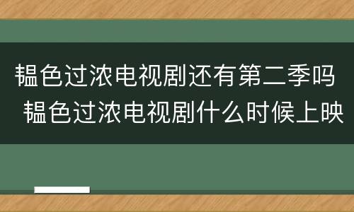 韫色过浓电视剧还有第二季吗 韫色过浓电视剧什么时候上映