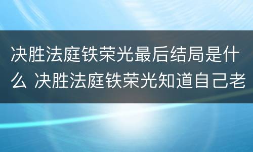 决胜法庭铁荣光最后结局是什么 决胜法庭铁荣光知道自己老大的真面目吗?