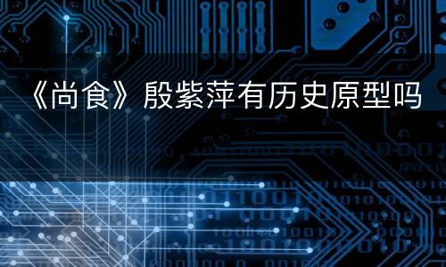 《尚食》殷紫萍有历史原型吗