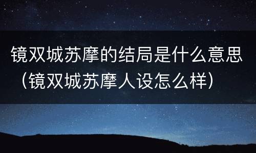 镜双城苏摩的结局是什么意思（镜双城苏摩人设怎么样）