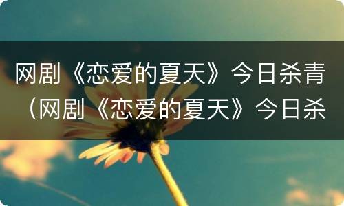 网剧《恋爱的夏天》今日杀青（网剧《恋爱的夏天》今日杀青）