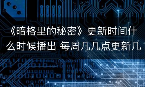 《暗格里的秘密》更新时间什么时候播出 每周几几点更新几集