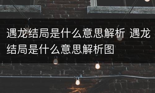 遇龙结局是什么意思解析 遇龙结局是什么意思解析图