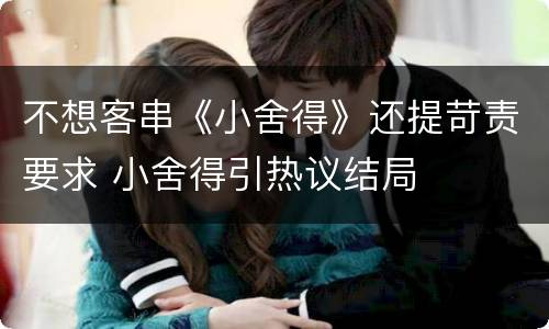 不想客串《小舍得》还提苛责要求 小舍得引热议结局