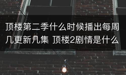 顶楼第二季什么时候播出每周几更新几集 顶楼2剧情是什么