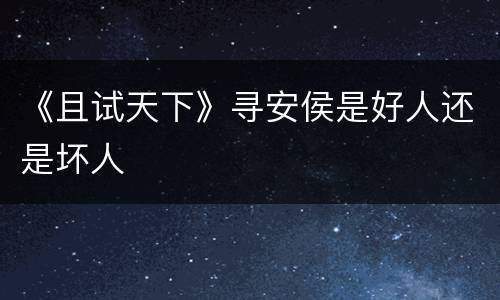 《且试天下》寻安侯是好人还是坏人