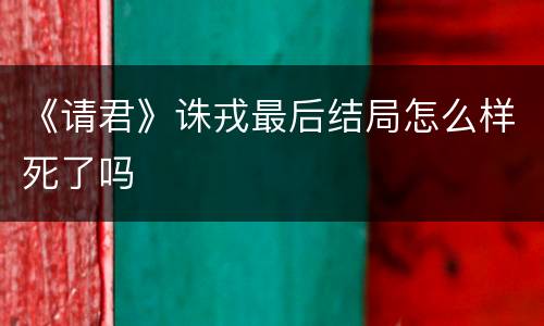 《请君》诛戎最后结局怎么样死了吗