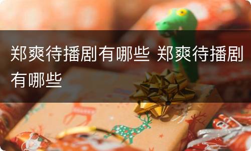 郑爽待播剧有哪些 郑爽待播剧有哪些