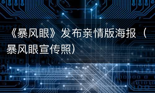 《暴风眼》发布亲情版海报（暴风眼宣传照）