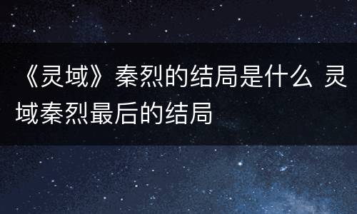 《灵域》秦烈的结局是什么 灵域秦烈最后的结局
