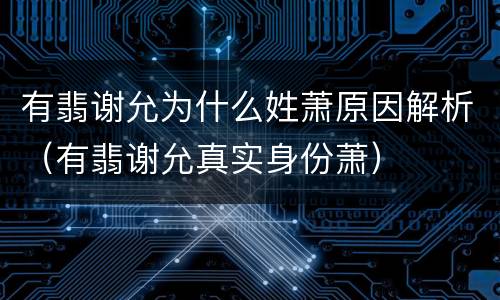 有翡谢允为什么姓萧原因解析（有翡谢允真实身份萧）