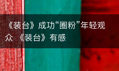 《装台》成功“圈粉”年轻观众 《装台》有感