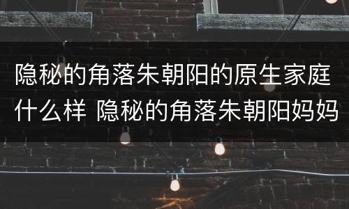 隐秘的角落朱朝阳的原生家庭什么样 隐秘的角落朱朝阳妈妈是谁演的