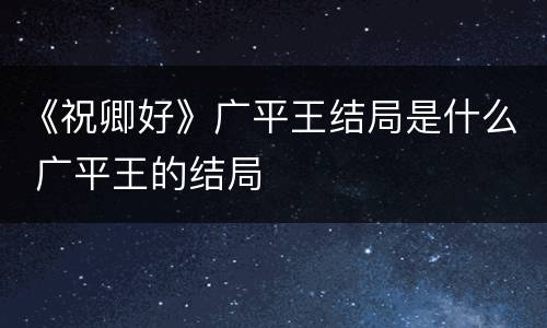 《祝卿好》广平王结局是什么 广平王的结局