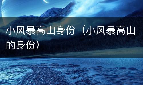 小风暴高山身份（小风暴高山的身份）