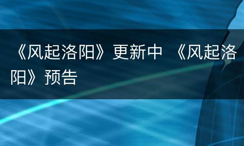《风起洛阳》更新中 《风起洛阳》预告