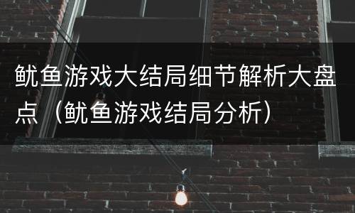鱿鱼游戏大结局细节解析大盘点（鱿鱼游戏结局分析）