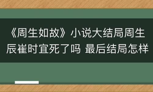 《周生如故》小说大结局周生辰崔时宜死了吗 最后结局怎样