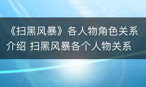 《扫黑风暴》各人物角色关系介绍 扫黑风暴各个人物关系