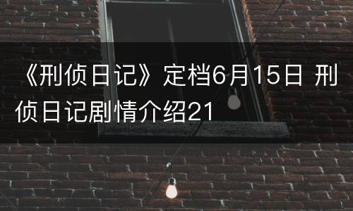 《刑侦日记》定档6月15日 刑侦日记剧情介绍21